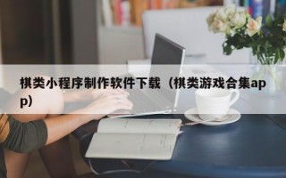 肇州棋类小程序制作软件下载（棋类游戏合集app）