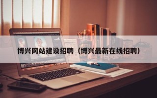 肇州博兴网站建设招聘（博兴最新在线招聘）