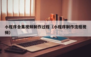 肇州小程序合集视频制作过程（小程序制作流程视频）