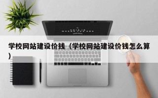 肇州学校网站建设价钱（学校网站建设价钱怎么算）
