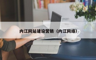 肇州内江网站建设营销（内江网络）