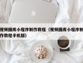 肇州视频图库小程序制作教程（视频图库小程序制作教程手机版）